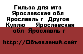 Гильза для мтз - Ярославская обл., Ярославль г. Другое » Куплю   . Ярославская обл.,Ярославль г.